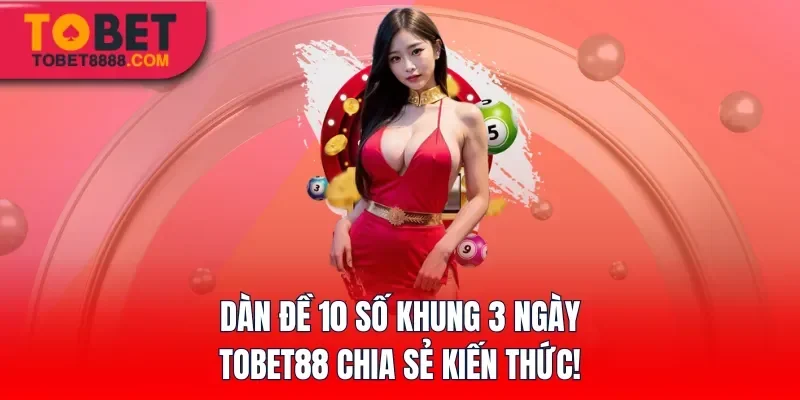 Dàn Đề 10 Số Khung 3 Ngày – Tobet88 Chia Sẻ Kiến Thức!